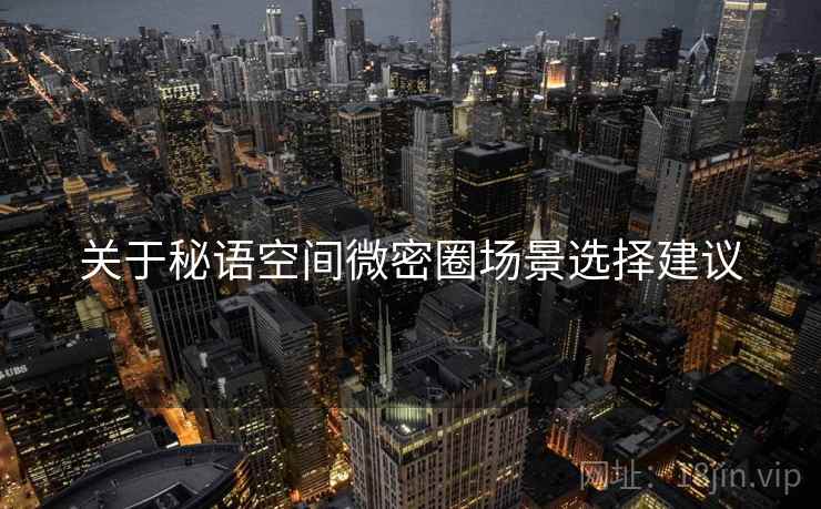 关于秘语空间微密圈场景选择建议  第2张