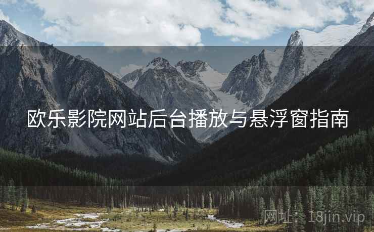 欧乐影院网站后台播放与悬浮窗指南  第2张