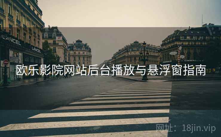 欧乐影院网站后台播放与悬浮窗指南  第1张