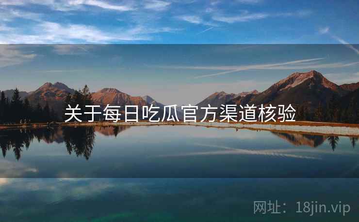 关于每日吃瓜官方渠道核验  第1张