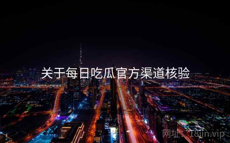 关于每日吃瓜官方渠道核验  第2张