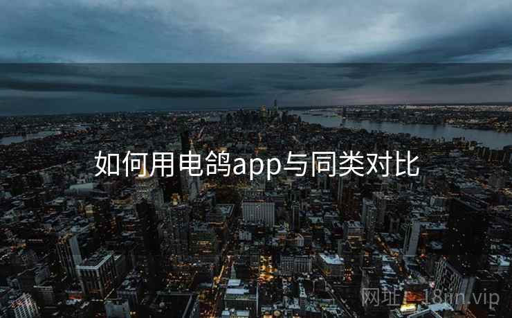 如何用电鸽app与同类对比  第1张