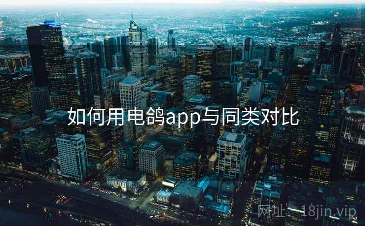 如何用电鸽app与同类对比  第2张