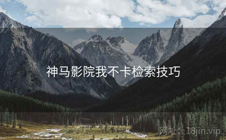 神马影院我不卡检索技巧  第1张