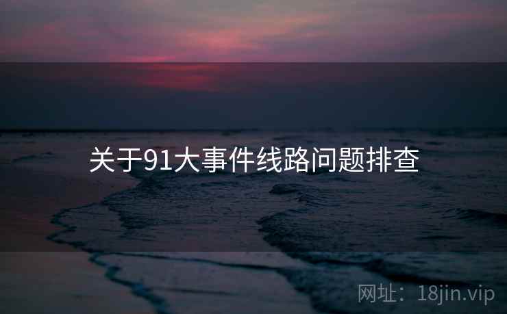 关于91大事件线路问题排查  第2张
