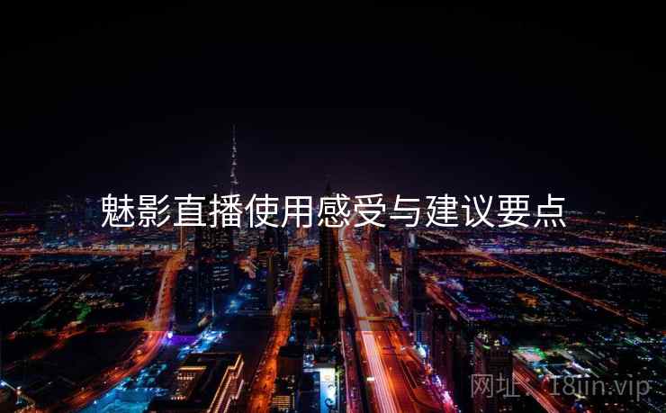 魅影直播使用感受与建议要点  第1张
