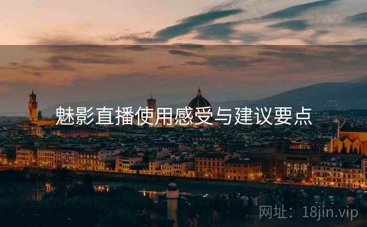 魅影直播使用感受与建议要点  第2张