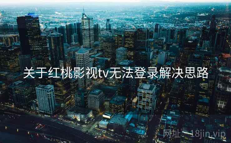关于红桃影视tv无法登录解决思路  第1张