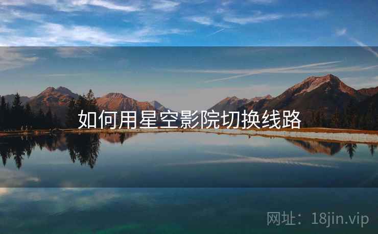 如何用星空影院切换线路  第1张