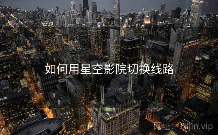 如何用星空影院切换线路  第2张
