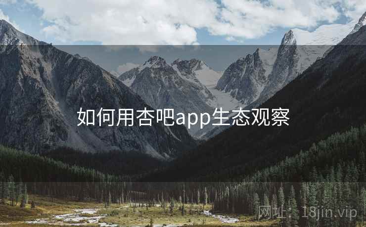 如何用杏吧app生态观察  第2张