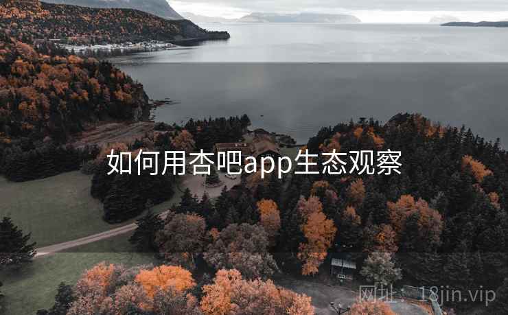 如何用杏吧app生态观察  第1张
