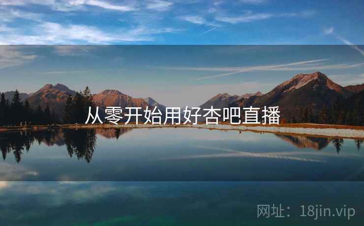 从零开始用好杏吧直播  第1张