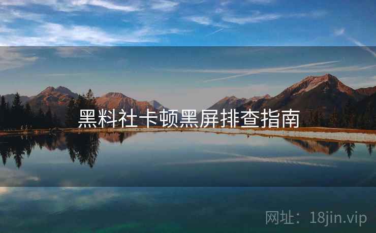黑料社卡顿黑屏排查指南  第2张