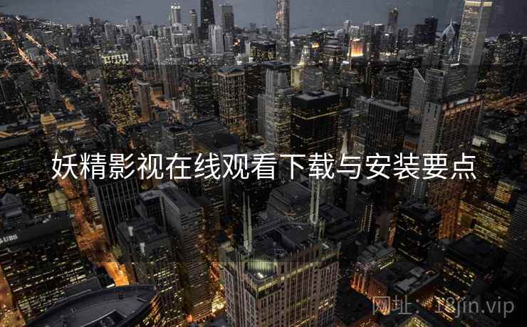 妖精影视在线观看下载与安装要点