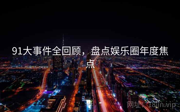 91大事件全回顾，盘点娱乐圈年度焦点  第2张