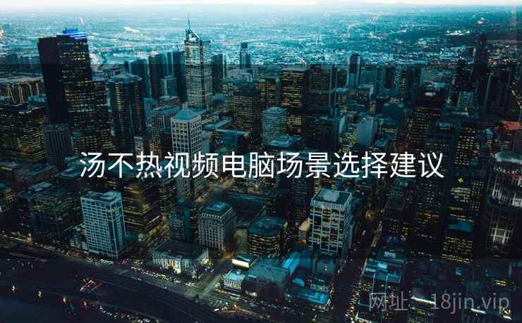 汤不热视频电脑场景选择建议  第2张