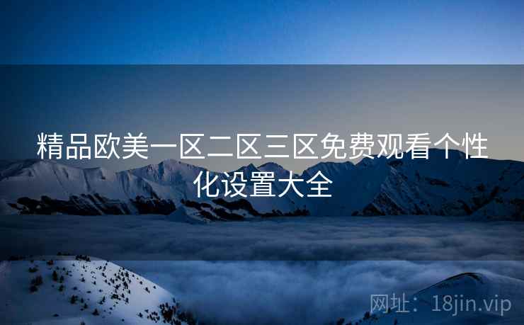 精品欧美一区二区三区免费观看个性化设置大全  第1张