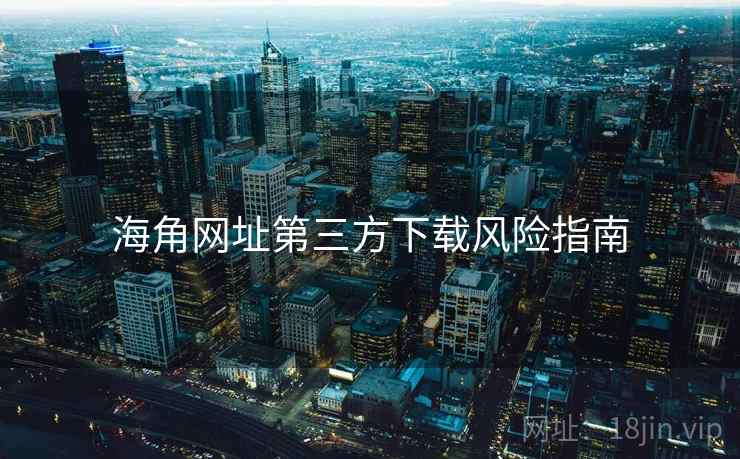 海角网址第三方下载风险指南  第2张