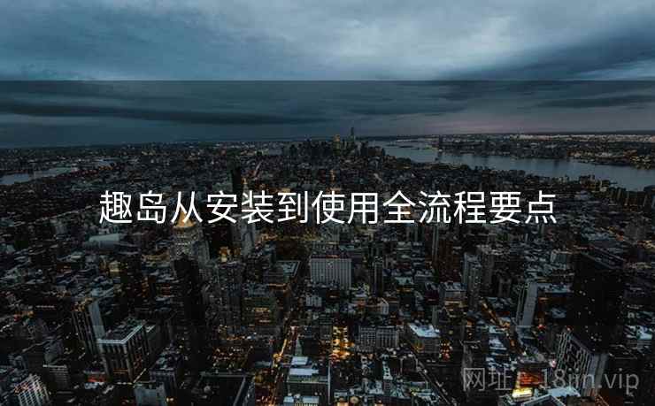 趣岛从安装到使用全流程要点  第1张