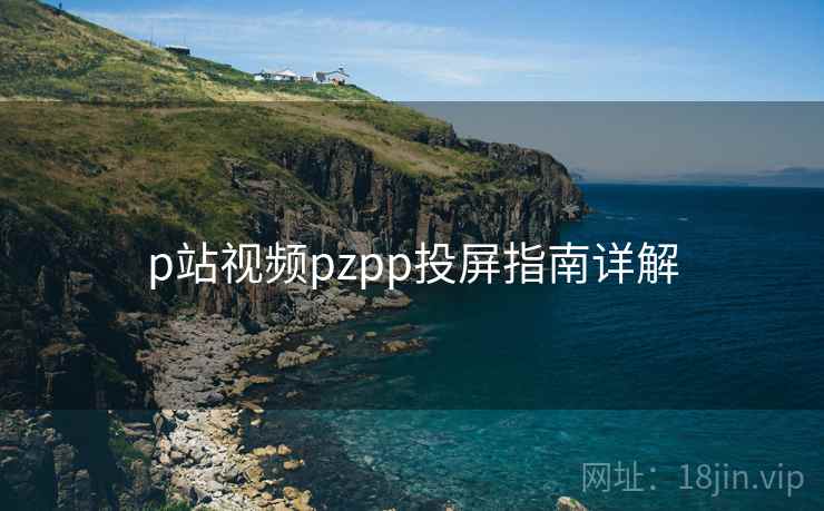 p站视频pzpp投屏指南详解  第1张