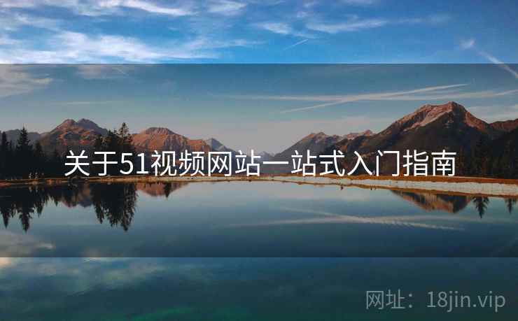 关于51视频网站一站式入门指南  第2张