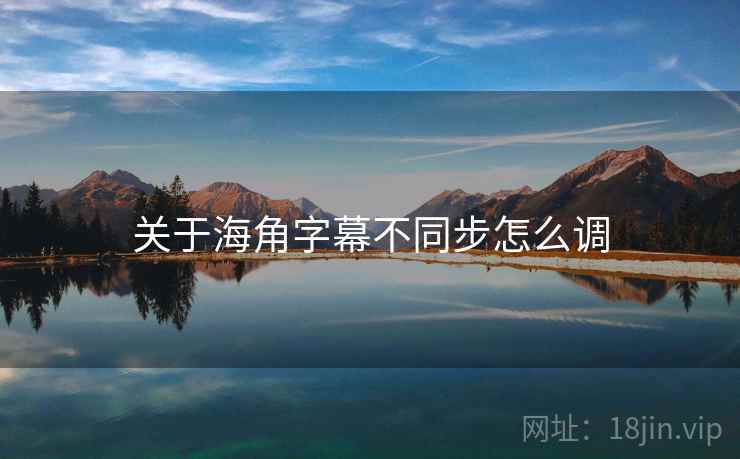 关于海角字幕不同步怎么调  第1张