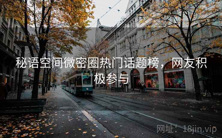秘语空间微密圈热门话题榜，网友积极参与  第1张