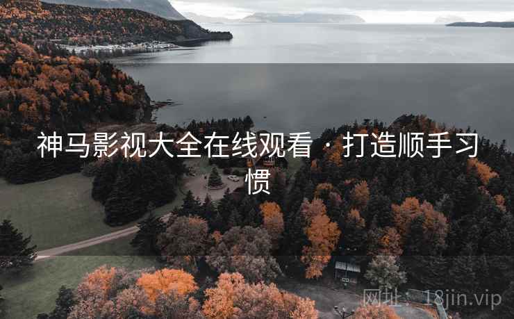神马影视大全在线观看 · 打造顺手习惯  第1张