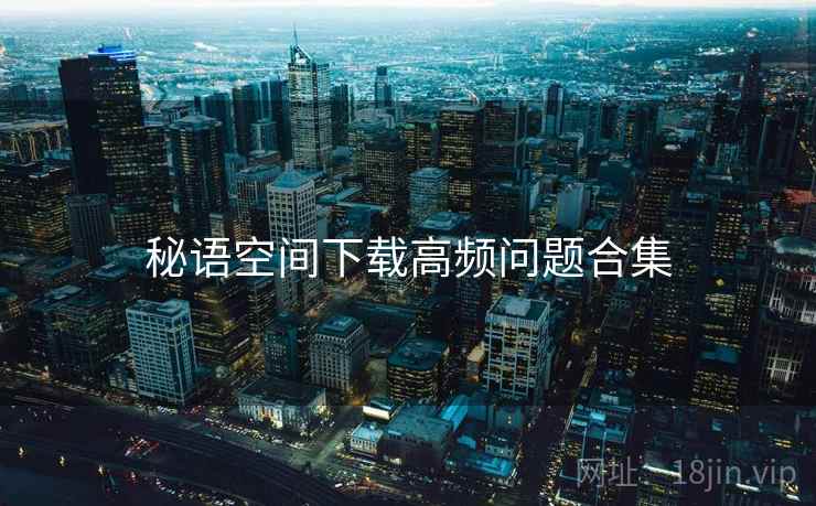 秘语空间下载高频问题合集  第2张