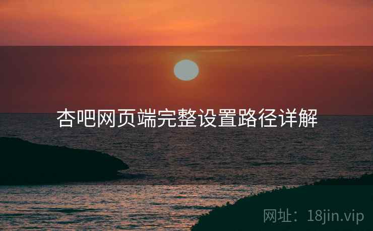 杏吧网页端完整设置路径详解  第1张
