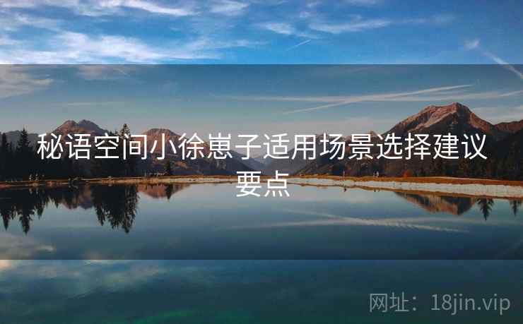 秘语空间小徐崽子适用场景选择建议要点  第2张