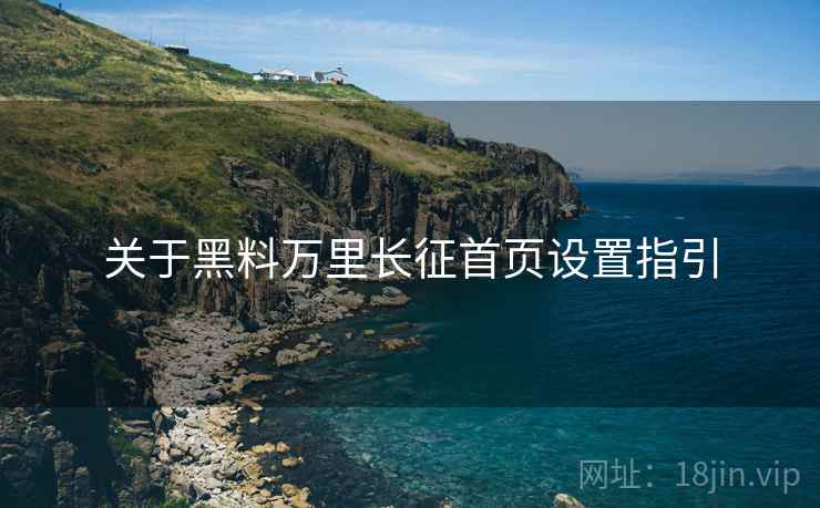 关于黑料万里长征首页设置指引  第2张