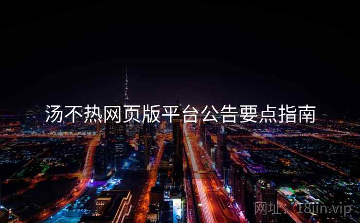 汤不热网页版平台公告要点指南  第2张