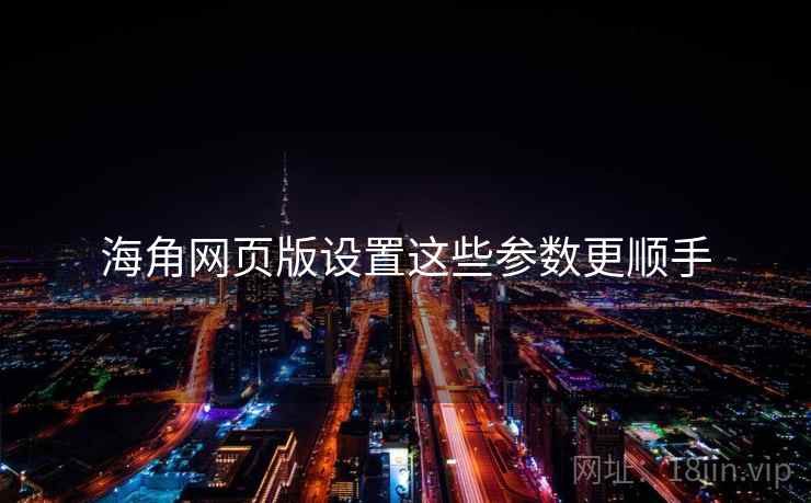 海角网页版设置这些参数更顺手  第1张