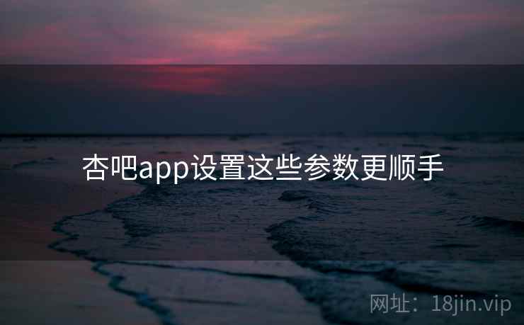 杏吧app设置这些参数更顺手  第1张