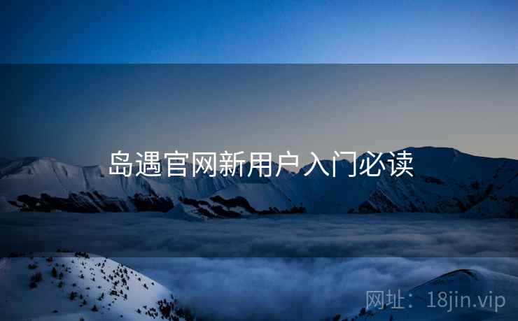 岛遇官网新用户入门必读  第2张