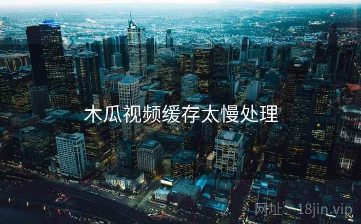 木瓜视频缓存太慢处理  第1张