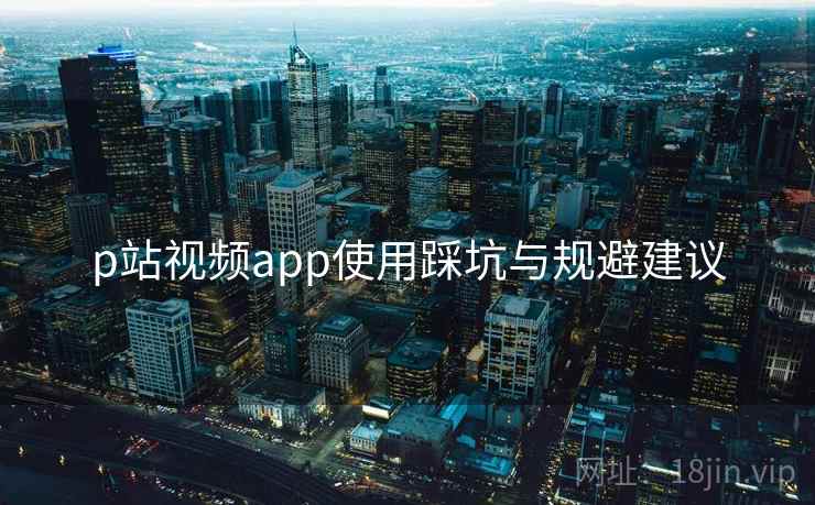 p站视频app使用踩坑与规避建议  第1张