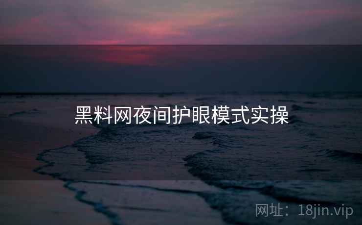 黑料网夜间护眼模式实操  第2张
