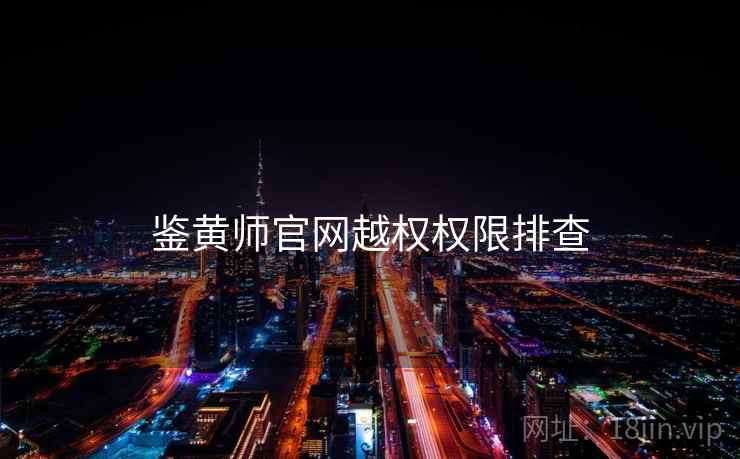 鉴黄师官网越权权限排查  第2张