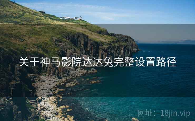 关于神马影院达达兔完整设置路径  第2张