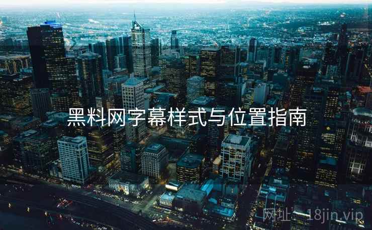 黑料网字幕样式与位置指南  第2张