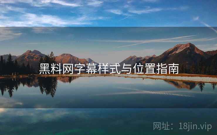 黑料网字幕样式与位置指南  第1张