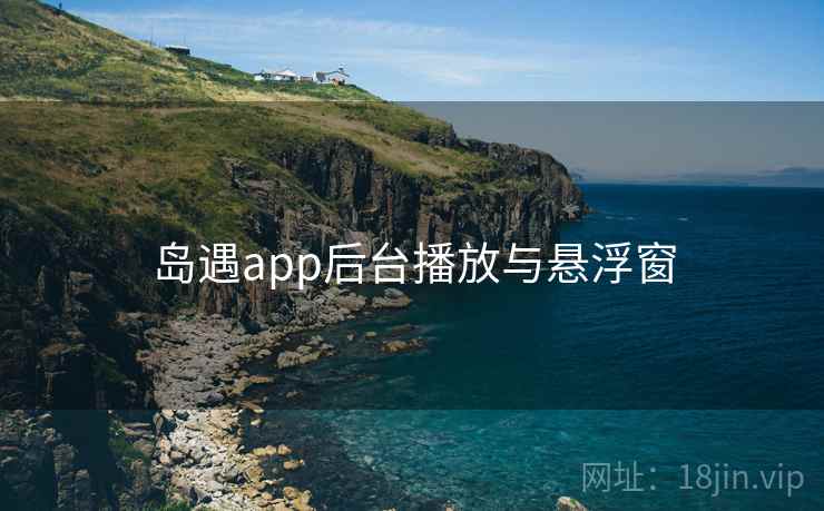 岛遇app后台播放与悬浮窗  第1张