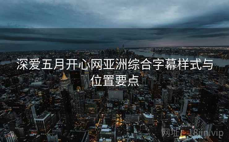 深爱五月开心网亚洲综合字幕样式与位置要点  第1张