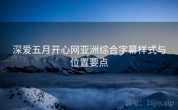 深爱五月开心网亚洲综合字幕样式与位置要点  第2张