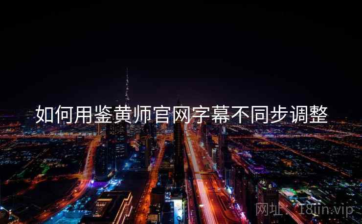如何用鉴黄师官网字幕不同步调整  第2张
