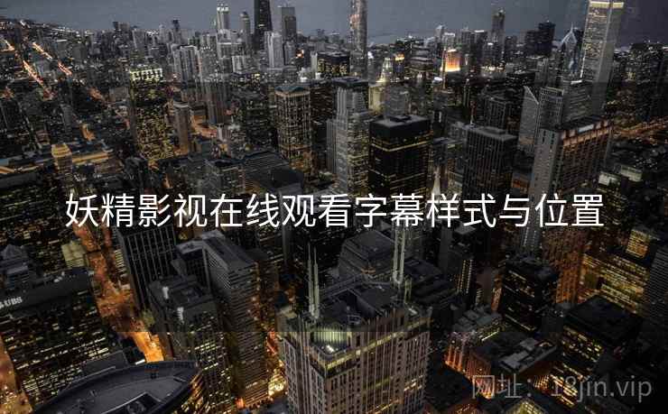 妖精影视在线观看字幕样式与位置  第1张