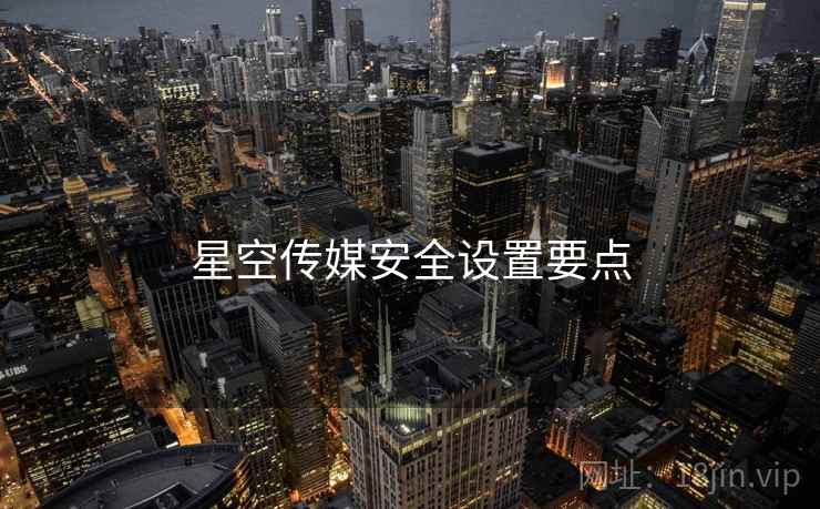 星空传媒安全设置要点  第1张